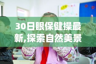 探索自然美景之旅，與最新眼保健操一起尋找內(nèi)心的寧靜與眼健康保健新篇章