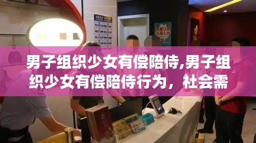 男子組織少女有償陪侍行為，社會(huì)潛在風(fēng)險(xiǎn)的警示燈