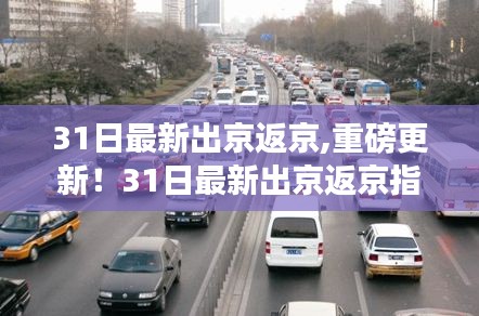 31日最新出京返京指南，全面攻略，你必須知道的事！