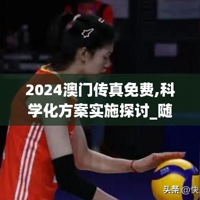 2024澳門傳真免費(fèi),科學(xué)化方案實(shí)施探討_隨意版14.816