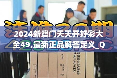 2024新澳門天天開好彩大全49,最新正品解答定義_Q版24.399