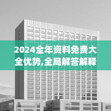 2024全年資料免費(fèi)大全優(yōu)勢(shì),全局解答解釋方案_VR品11.478