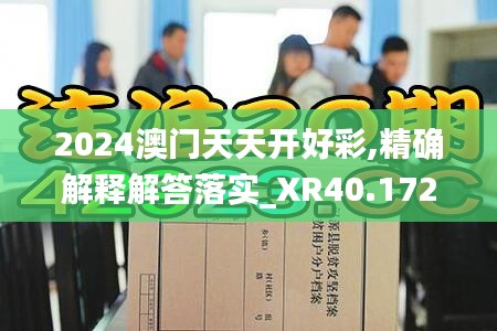 2024澳門天天開好彩,精確解釋解答落實(shí)_XR40.172