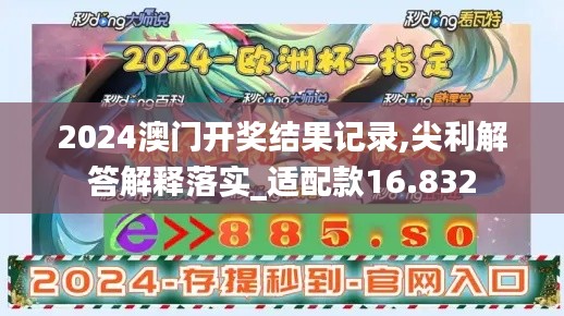 2024澳門開獎結(jié)果記錄,尖利解答解釋落實_適配款16.832