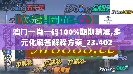 澳門一肖一碼100%期期精準(zhǔn),多元化解答解釋方案_23.402