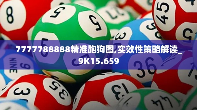 7777788888精準(zhǔn)跑狗圖,實(shí)效性策略解讀_9K15.659