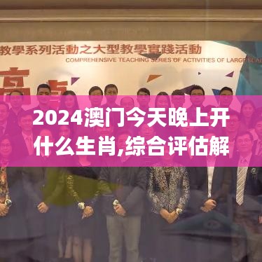 2024澳門今天晚上開(kāi)什么生肖,綜合評(píng)估解析方案_教育款46.832