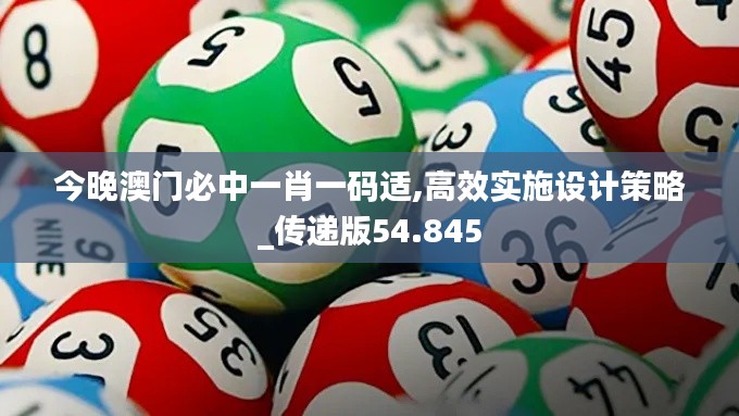 今晚澳門必中一肖一碼適,高效實施設(shè)計策略_傳遞版54.845