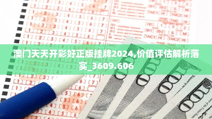 澳門天天開彩好正版掛牌2024,價值評估解析落實_3609.606