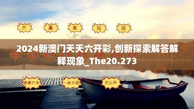 2024新澳門天天六開彩,創(chuàng)新探索解答解釋現(xiàn)象_The20.273