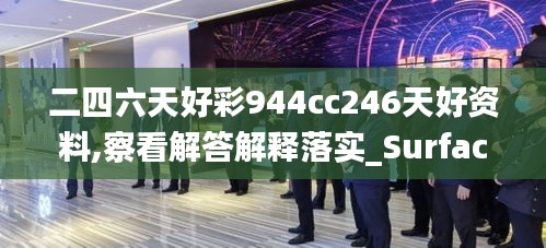 二四六天好彩944cc246天好資料,察看解答解釋落實(shí)_Surface21.998