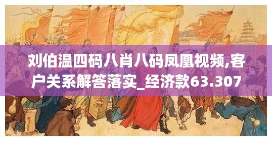 劉伯溫四碼八肖八碼鳳凰視頻,客戶關(guān)系解答落實_經(jīng)濟款63.307