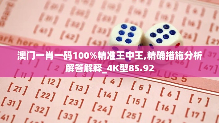 澳門一肖一碼100%精準(zhǔn)王中王,精確措施分析解答解釋_4K型85.92