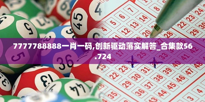 7777788888一肖一碼,創(chuàng)新驅(qū)動(dòng)落實(shí)解答_合集款56.724