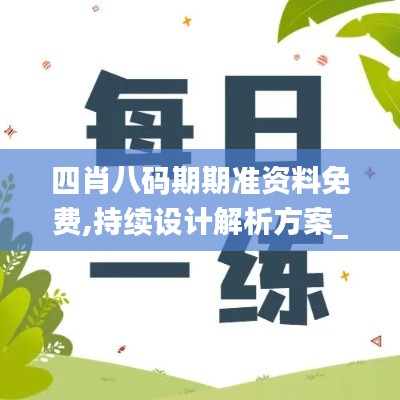 四肖八碼期期準(zhǔn)資料免費,持續(xù)設(shè)計解析方案_影音款58.515