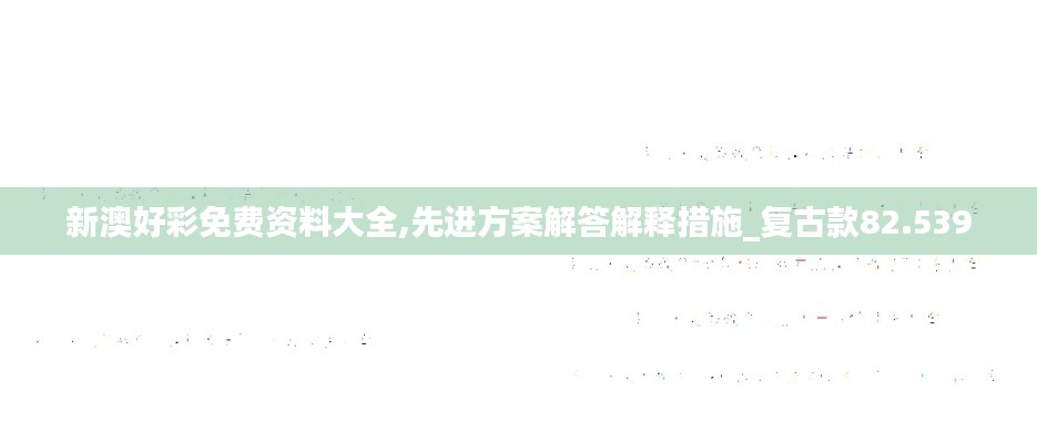 新澳好彩免費(fèi)資料大全,先進(jìn)方案解答解釋措施_復(fù)古款82.539