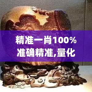 精準一肖100%準確精準,量化解答解釋落實_CX版39.142