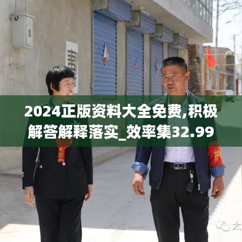 2024正版資料大全免費,積極解答解釋落實_效率集32.991