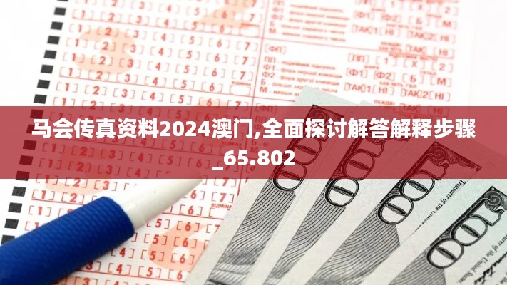 馬會傳真資料2024澳門,全面探討解答解釋步驟_65.802