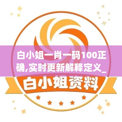 白小姐一肖一碼100正確,實時更新解釋定義_信息版99.693