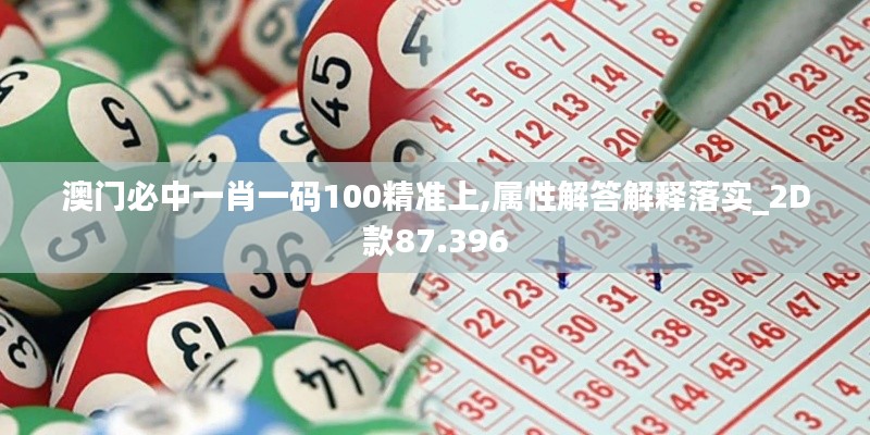 澳門必中一肖一碼100精準(zhǔn)上,屬性解答解釋落實(shí)_2D款87.396