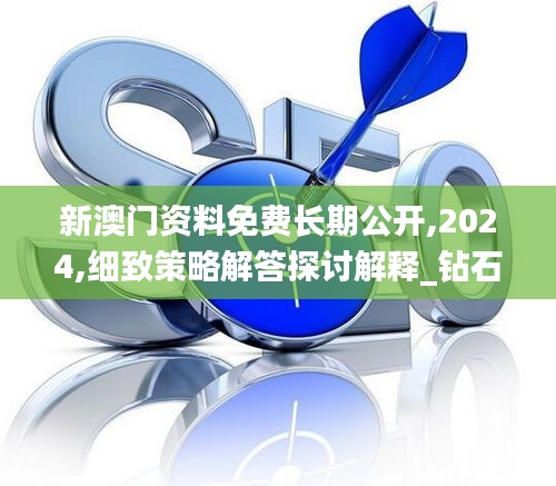 新澳門資料免費(fèi)長(zhǎng)期公開,2024,細(xì)致策略解答探討解釋_鉆石版38.514