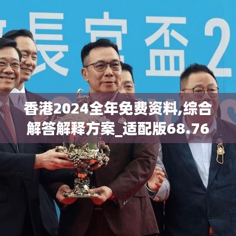 香港2024全年免費(fèi)資料,綜合解答解釋方案_適配版68.768