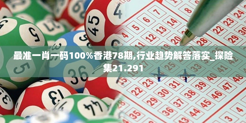 最準(zhǔn)一肖一碼100%香港78期,行業(yè)趨勢(shì)解答落實(shí)_探險(xiǎn)集21.291