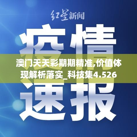 澳門天天彩期期精準(zhǔn),價(jià)值體現(xiàn)解析落實(shí)_科技集4.526