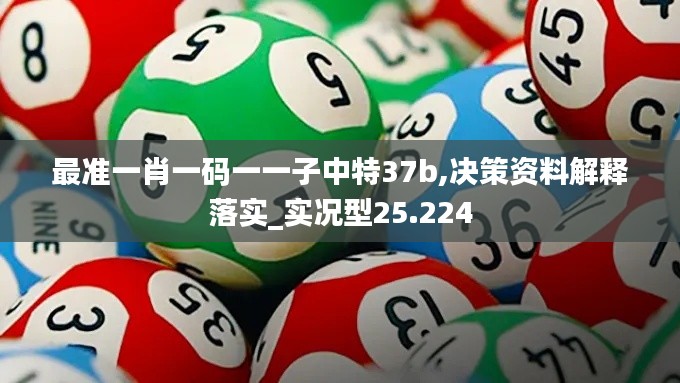 最準(zhǔn)一肖一碼一一子中特37b,決策資料解釋落實(shí)_實(shí)況型25.224