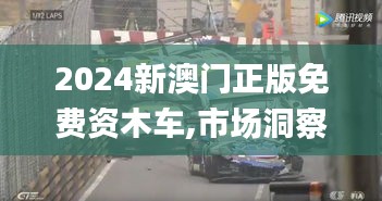 2024新澳門正版免費資木車,市場洞察解答落實_精煉版30.343