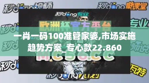 一肖一碼100準(zhǔn)管家婆,市場實(shí)施趨勢方案_專心款22.860