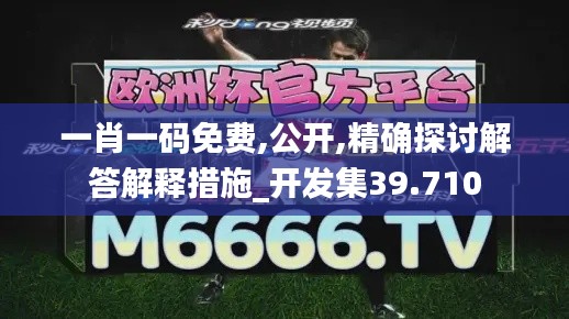 一肖一碼免費(fèi),公開,精確探討解答解釋措施_開發(fā)集39.710