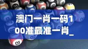 澳門一肖一碼100準(zhǔn)最準(zhǔn)一肖_,智慧解釋解答落實_保密版22.123