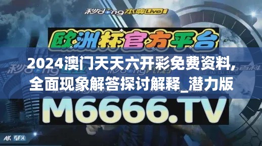 2024澳門天天六開彩免費(fèi)資料,全面現(xiàn)象解答探討解釋_潛力版35.799