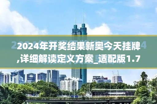 2024年開獎(jiǎng)結(jié)果新奧今天掛牌,詳細(xì)解讀定義方案_適配版1.711