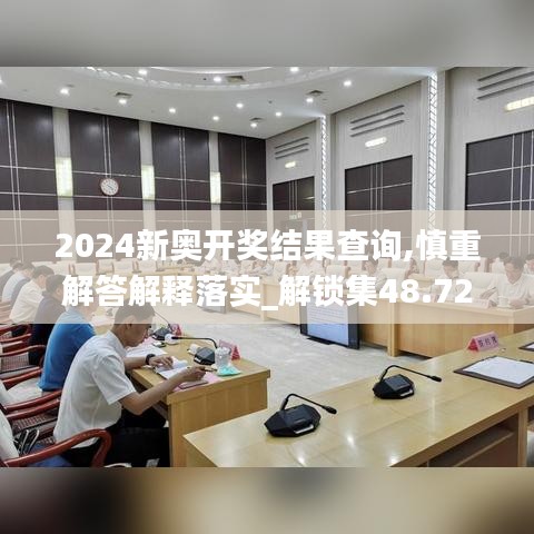 2024新奧開獎結(jié)果查詢,慎重解答解釋落實_解鎖集48.724