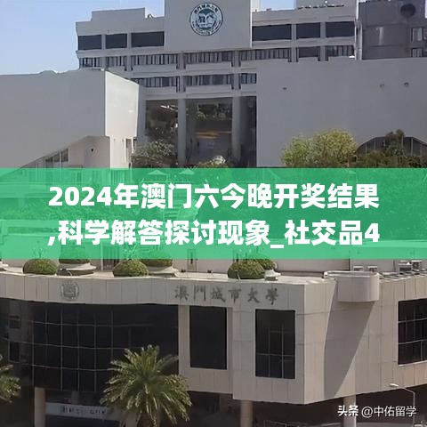 2024年澳門六今晚開獎結(jié)果,科學解答探討現(xiàn)象_社交品44.564