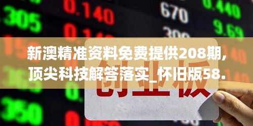 新澳精準資料免費提供208期,頂尖科技解答落實_懷舊版58.089