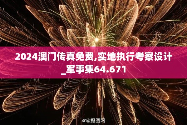 2024澳門傳真免費(fèi),實(shí)地執(zhí)行考察設(shè)計_軍事集64.671