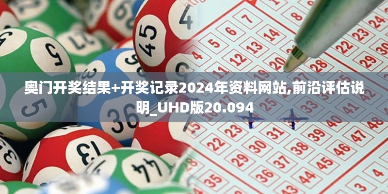 奧門開獎(jiǎng)結(jié)果+開獎(jiǎng)記錄2024年資料網(wǎng)站,前沿評(píng)估說明_UHD版20.094