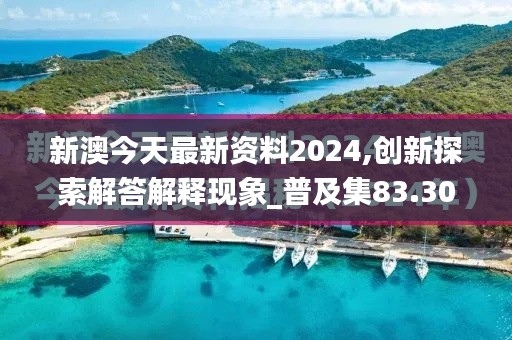 新澳今天最新資料2024,創(chuàng)新探索解答解釋現(xiàn)象_普及集83.304