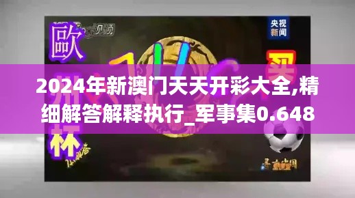 2024年新澳門天天開彩大全,精細(xì)解答解釋執(zhí)行_軍事集0.648