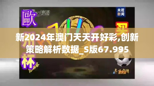 新2024年澳門天天開好彩,創(chuàng)新策略解析數(shù)據(jù)_S版67.995