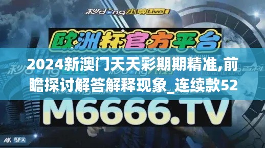 2024新澳門天天彩期期精準(zhǔn),前瞻探討解答解釋現(xiàn)象_連續(xù)款52.107