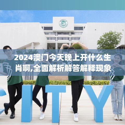 2024澳門今天晚上開什么生肖啊,全面解析解答解釋現(xiàn)象_實踐版83.856