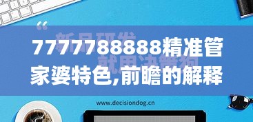 7777788888精準管家婆特色,前瞻的解釋落實趨勢_完美品39.391