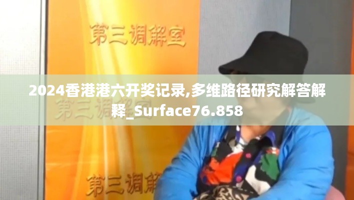 2024香港港六開獎(jiǎng)記錄,多維路徑研究解答解釋_Surface76.858