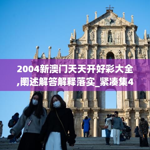 2004新澳門天天開好彩大全,闡述解答解釋落實(shí)_緊湊集48.993