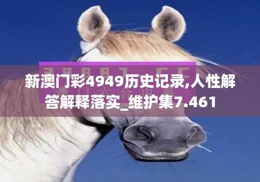 新澳門彩4949歷史記錄,人性解答解釋落實(shí)_維護(hù)集7.461